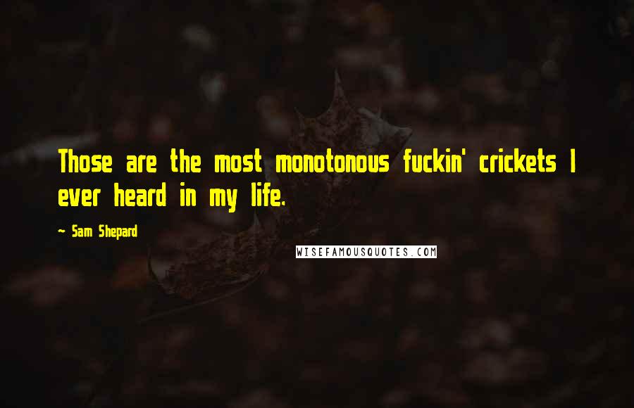 Sam Shepard Quotes: Those are the most monotonous fuckin' crickets I ever heard in my life.