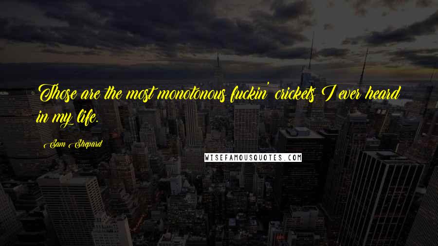 Sam Shepard Quotes: Those are the most monotonous fuckin' crickets I ever heard in my life.