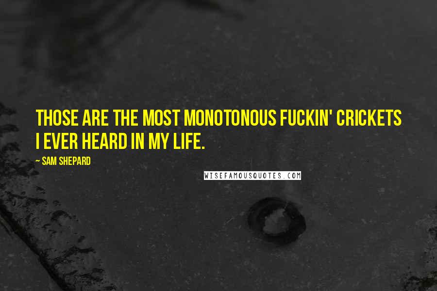 Sam Shepard Quotes: Those are the most monotonous fuckin' crickets I ever heard in my life.