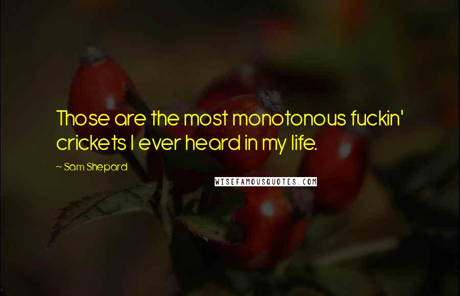Sam Shepard Quotes: Those are the most monotonous fuckin' crickets I ever heard in my life.