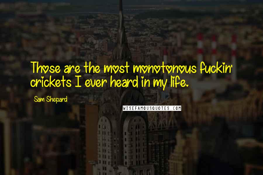 Sam Shepard Quotes: Those are the most monotonous fuckin' crickets I ever heard in my life.