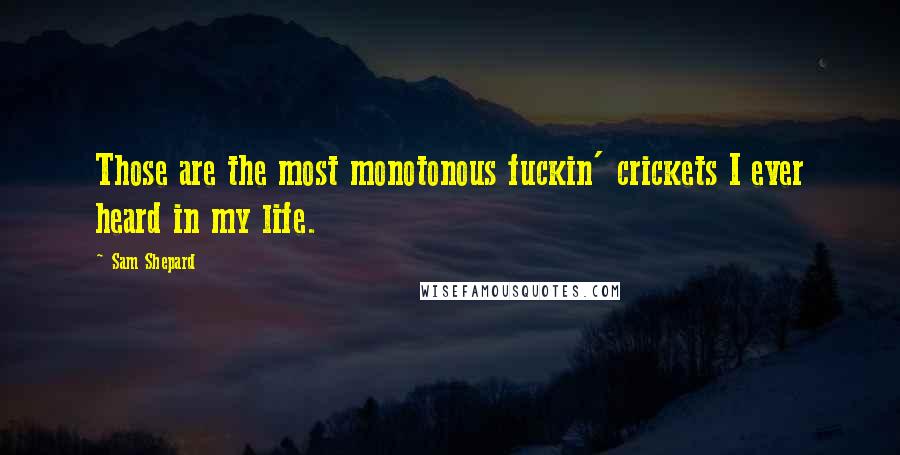 Sam Shepard Quotes: Those are the most monotonous fuckin' crickets I ever heard in my life.