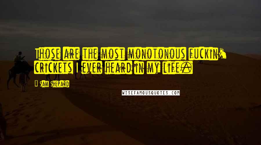 Sam Shepard Quotes: Those are the most monotonous fuckin' crickets I ever heard in my life.