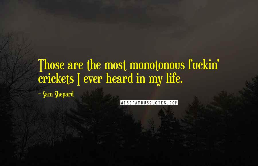 Sam Shepard Quotes: Those are the most monotonous fuckin' crickets I ever heard in my life.