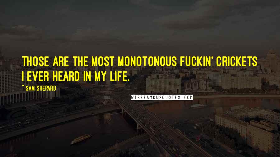 Sam Shepard Quotes: Those are the most monotonous fuckin' crickets I ever heard in my life.