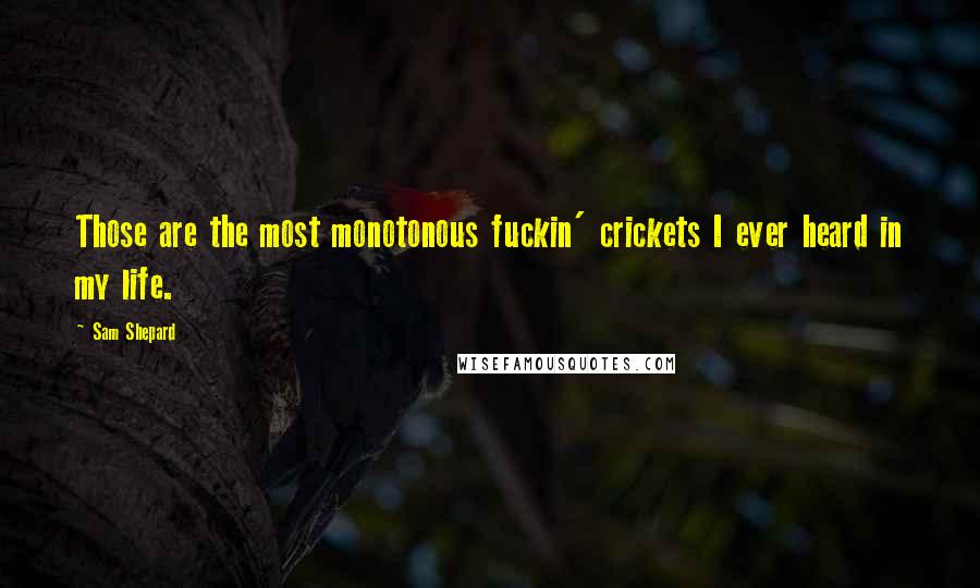 Sam Shepard Quotes: Those are the most monotonous fuckin' crickets I ever heard in my life.