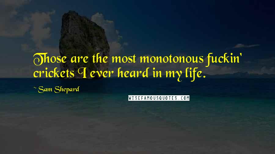 Sam Shepard Quotes: Those are the most monotonous fuckin' crickets I ever heard in my life.