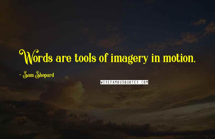 Sam Shepard Quotes: Words are tools of imagery in motion,
