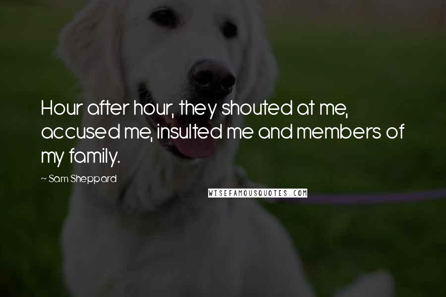 Sam Sheppard Quotes: Hour after hour, they shouted at me, accused me, insulted me and members of my family.