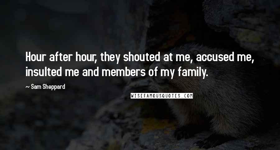 Sam Sheppard Quotes: Hour after hour, they shouted at me, accused me, insulted me and members of my family.