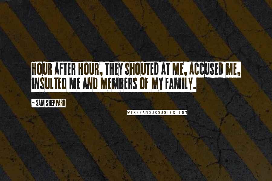 Sam Sheppard Quotes: Hour after hour, they shouted at me, accused me, insulted me and members of my family.