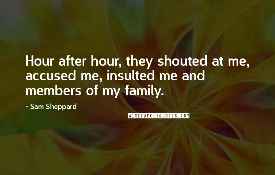 Sam Sheppard Quotes: Hour after hour, they shouted at me, accused me, insulted me and members of my family.