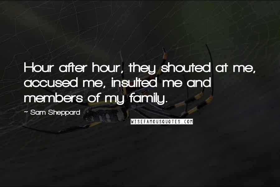 Sam Sheppard Quotes: Hour after hour, they shouted at me, accused me, insulted me and members of my family.