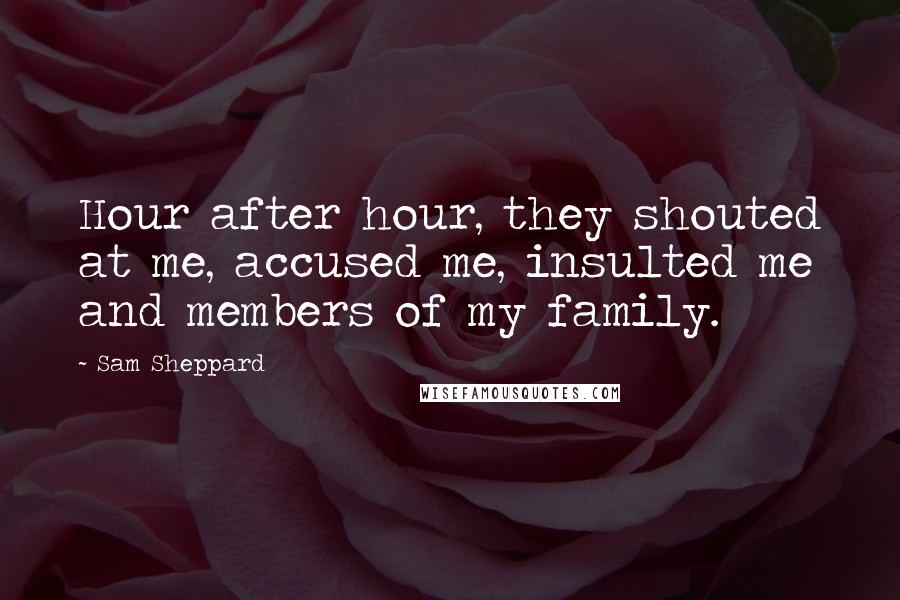 Sam Sheppard Quotes: Hour after hour, they shouted at me, accused me, insulted me and members of my family.