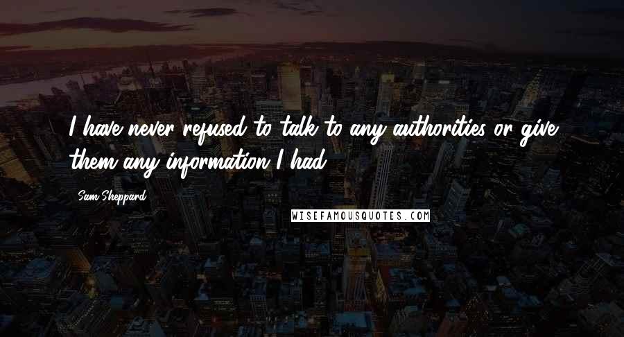 Sam Sheppard Quotes: I have never refused to talk to any authorities or give them any information I had.