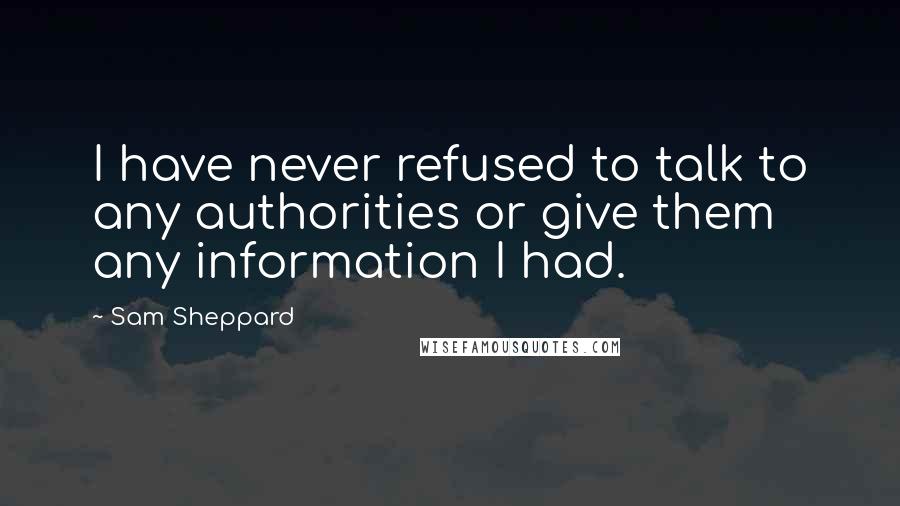 Sam Sheppard Quotes: I have never refused to talk to any authorities or give them any information I had.