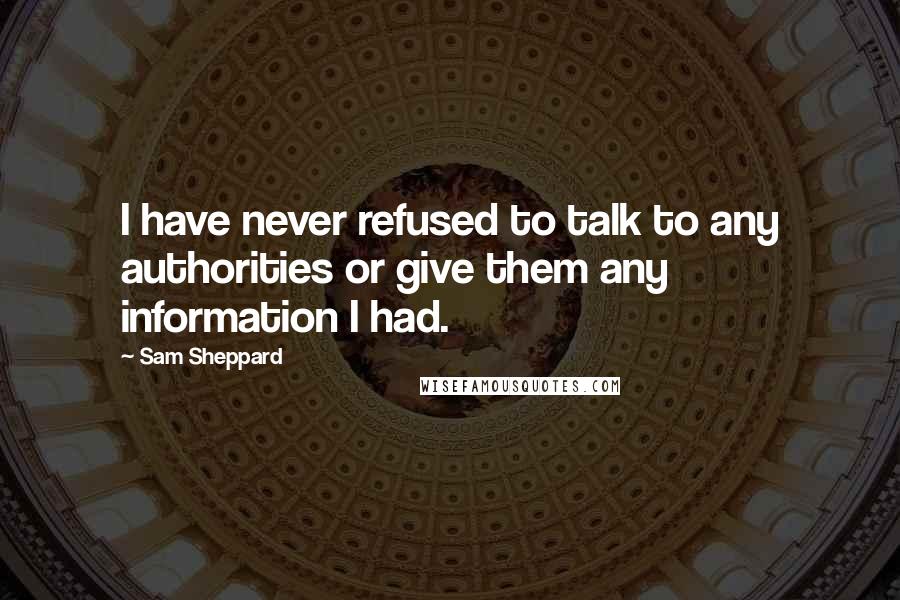 Sam Sheppard Quotes: I have never refused to talk to any authorities or give them any information I had.