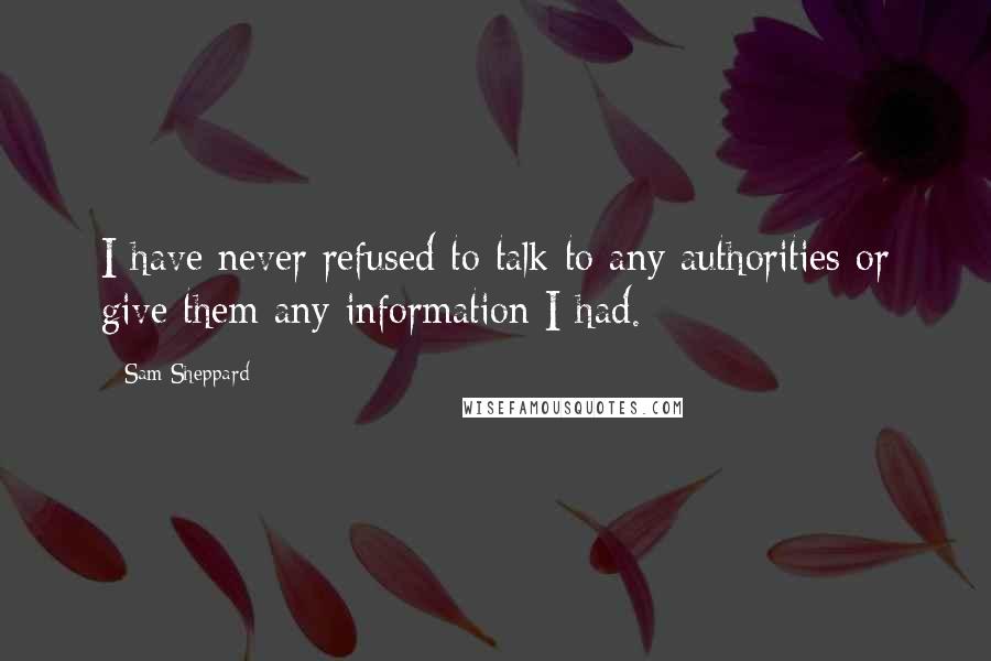 Sam Sheppard Quotes: I have never refused to talk to any authorities or give them any information I had.