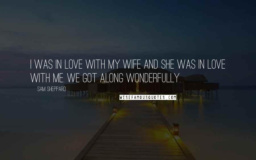 Sam Sheppard Quotes: I was in love with my wife and she was in love with me. We got along wonderfully.