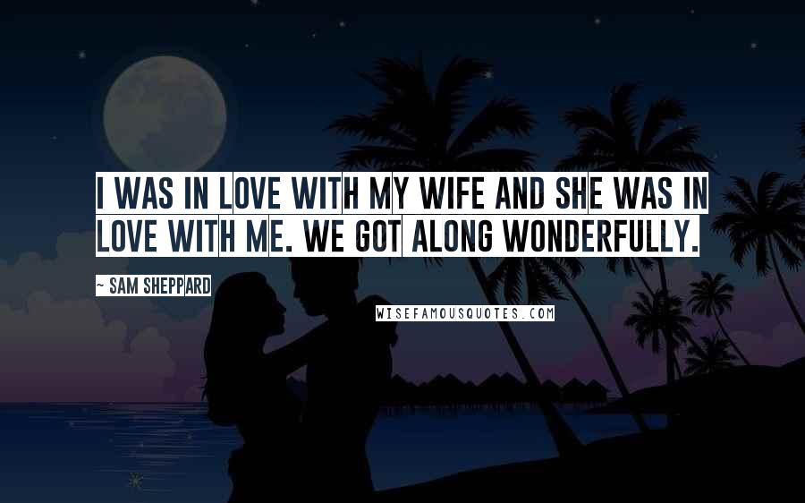 Sam Sheppard Quotes: I was in love with my wife and she was in love with me. We got along wonderfully.