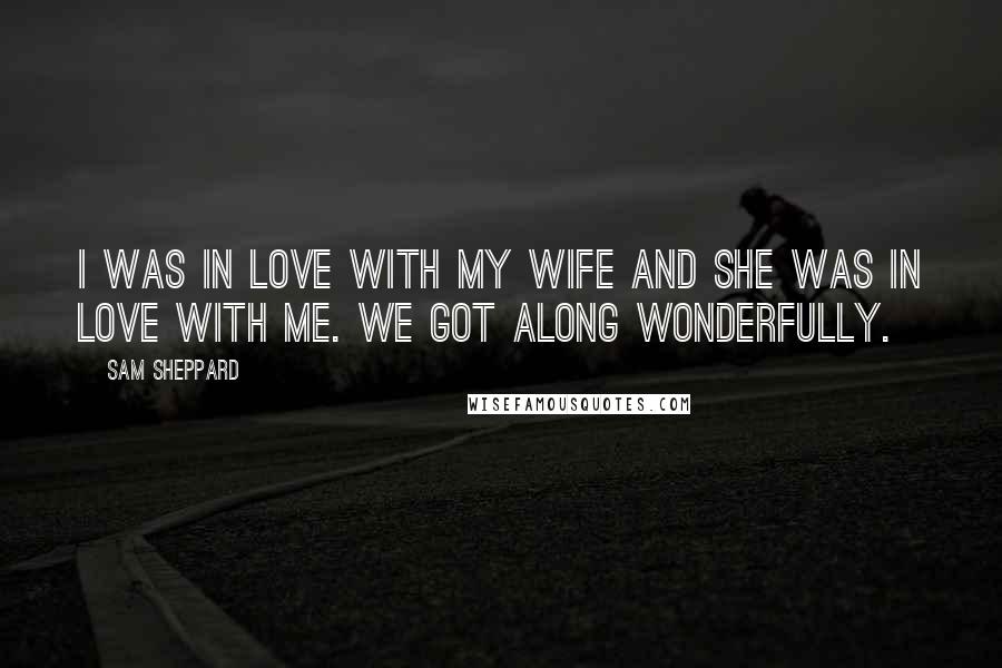 Sam Sheppard Quotes: I was in love with my wife and she was in love with me. We got along wonderfully.