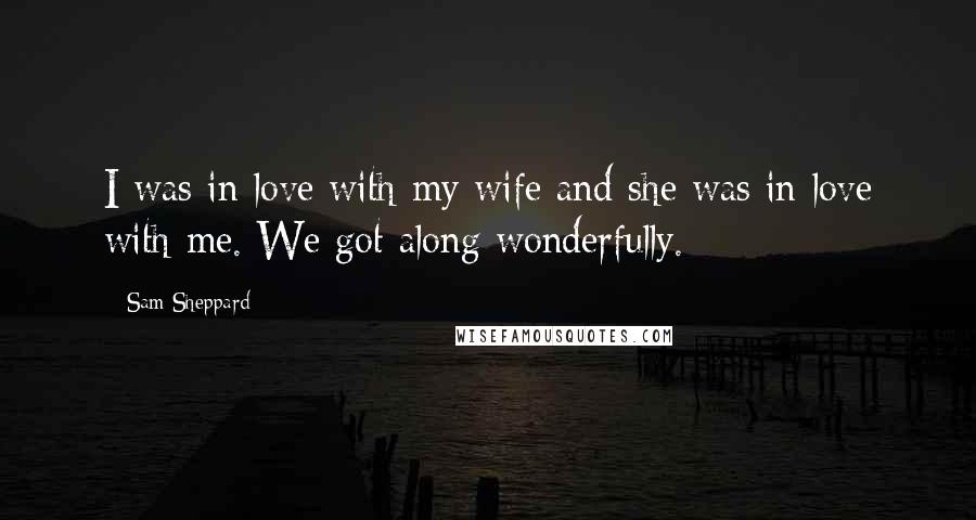 Sam Sheppard Quotes: I was in love with my wife and she was in love with me. We got along wonderfully.