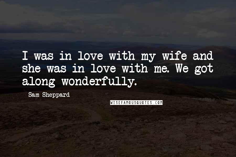 Sam Sheppard Quotes: I was in love with my wife and she was in love with me. We got along wonderfully.