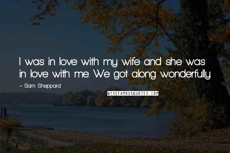 Sam Sheppard Quotes: I was in love with my wife and she was in love with me. We got along wonderfully.