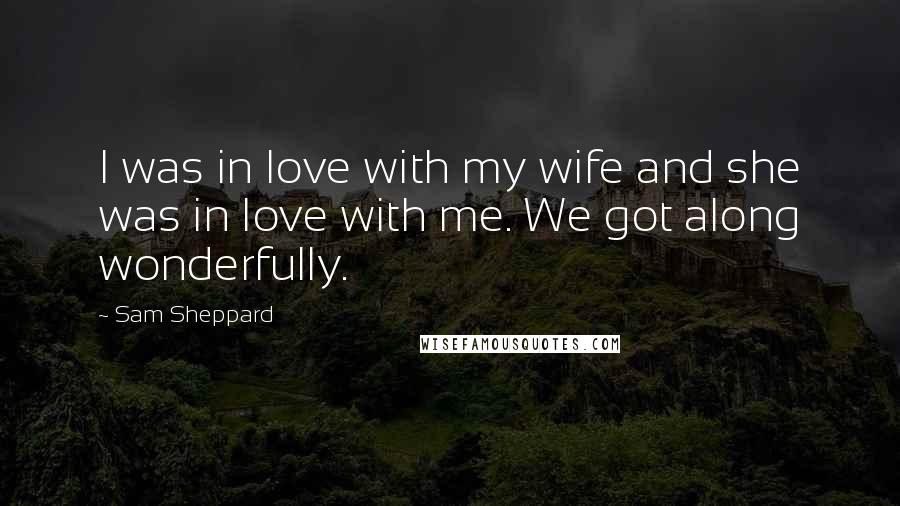 Sam Sheppard Quotes: I was in love with my wife and she was in love with me. We got along wonderfully.