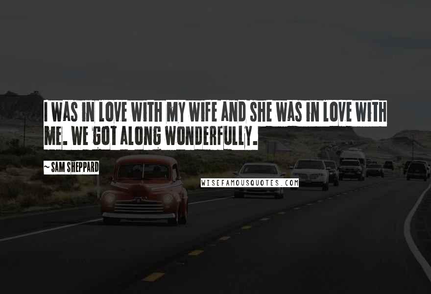 Sam Sheppard Quotes: I was in love with my wife and she was in love with me. We got along wonderfully.