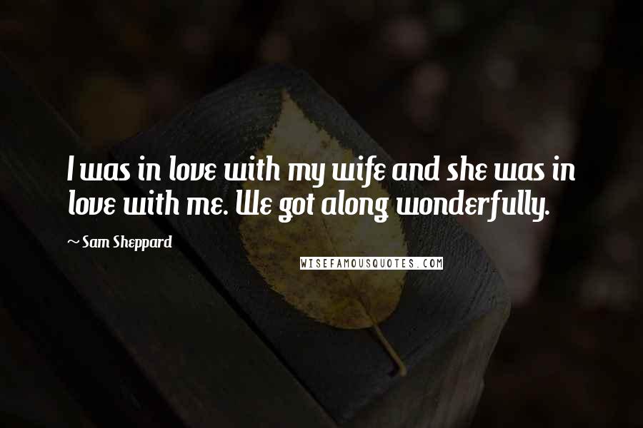 Sam Sheppard Quotes: I was in love with my wife and she was in love with me. We got along wonderfully.