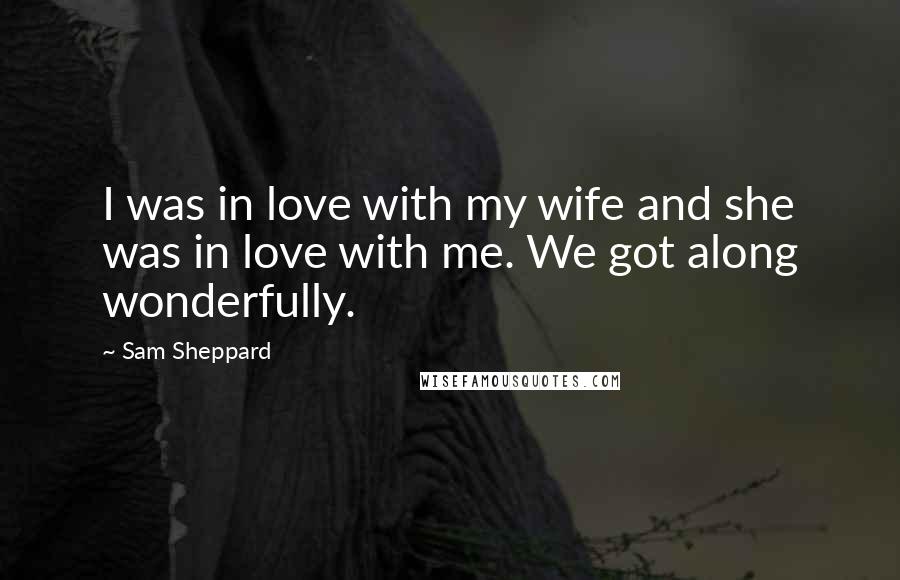 Sam Sheppard Quotes: I was in love with my wife and she was in love with me. We got along wonderfully.