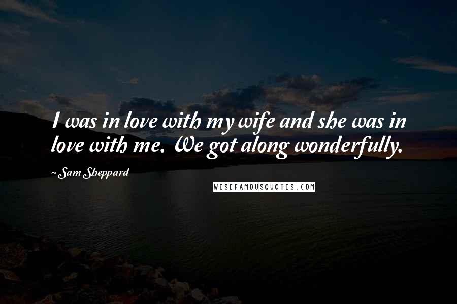 Sam Sheppard Quotes: I was in love with my wife and she was in love with me. We got along wonderfully.