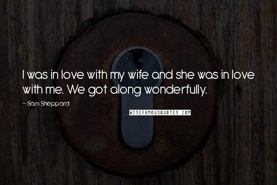 Sam Sheppard Quotes: I was in love with my wife and she was in love with me. We got along wonderfully.