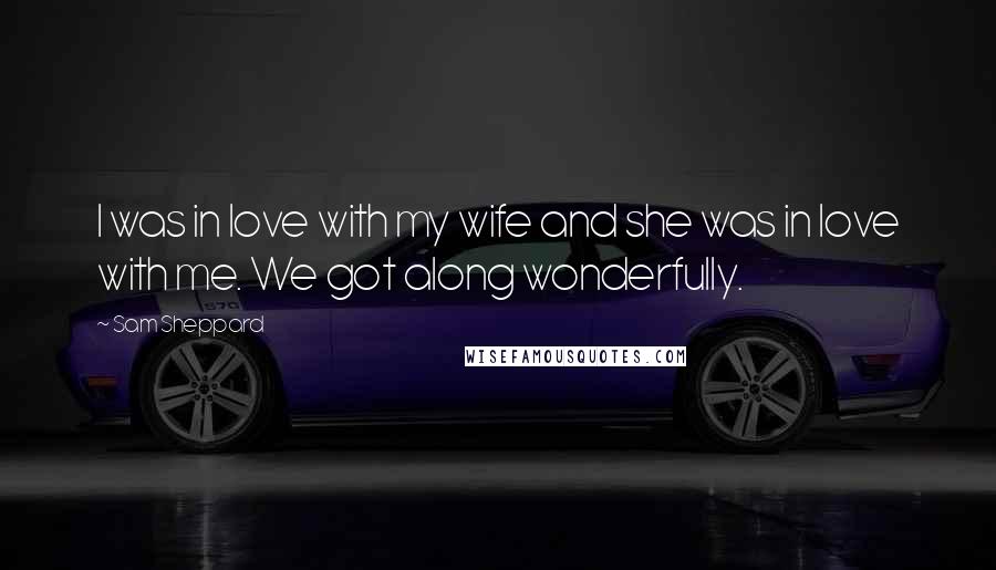 Sam Sheppard Quotes: I was in love with my wife and she was in love with me. We got along wonderfully.