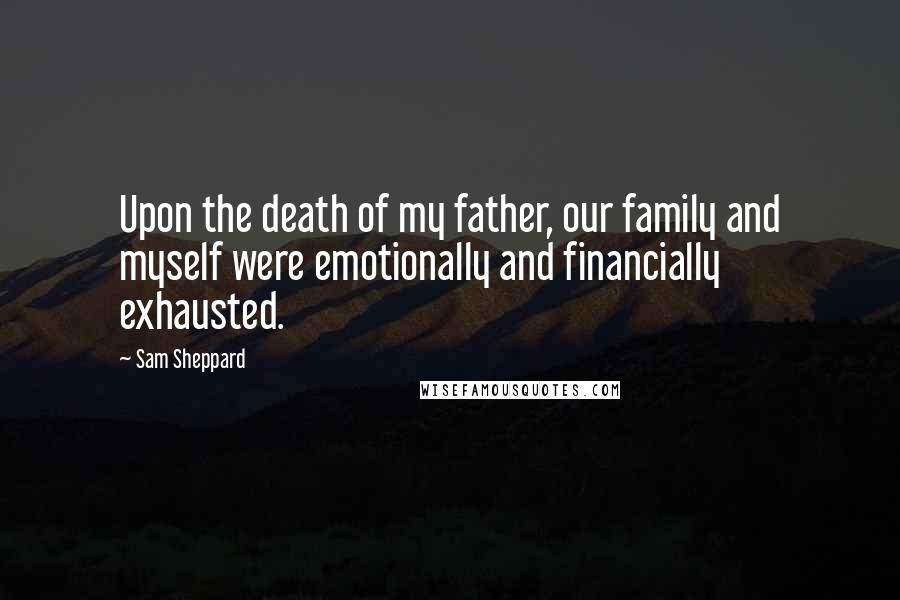 Sam Sheppard Quotes: Upon the death of my father, our family and myself were emotionally and financially exhausted.