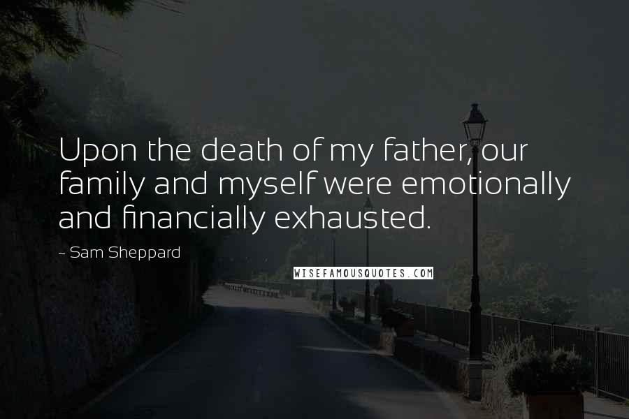 Sam Sheppard Quotes: Upon the death of my father, our family and myself were emotionally and financially exhausted.