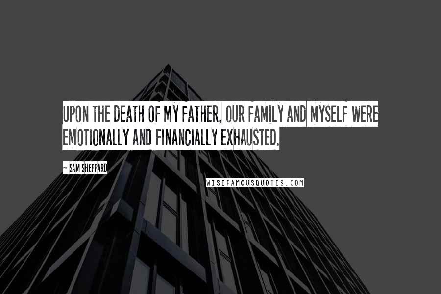 Sam Sheppard Quotes: Upon the death of my father, our family and myself were emotionally and financially exhausted.