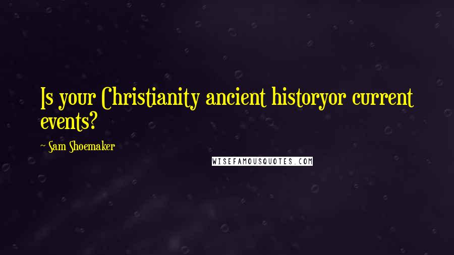 Sam Shoemaker Quotes: Is your Christianity ancient historyor current events?