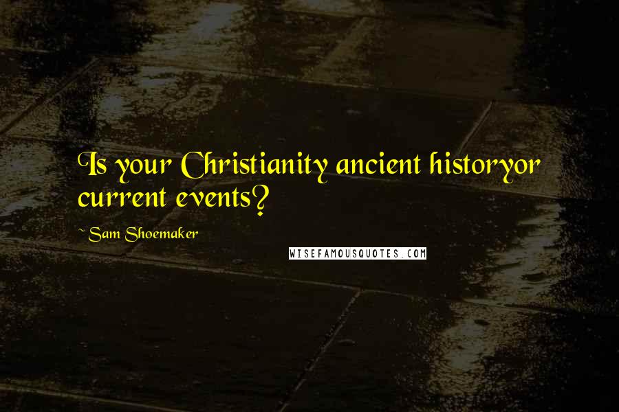 Sam Shoemaker Quotes: Is your Christianity ancient historyor current events?