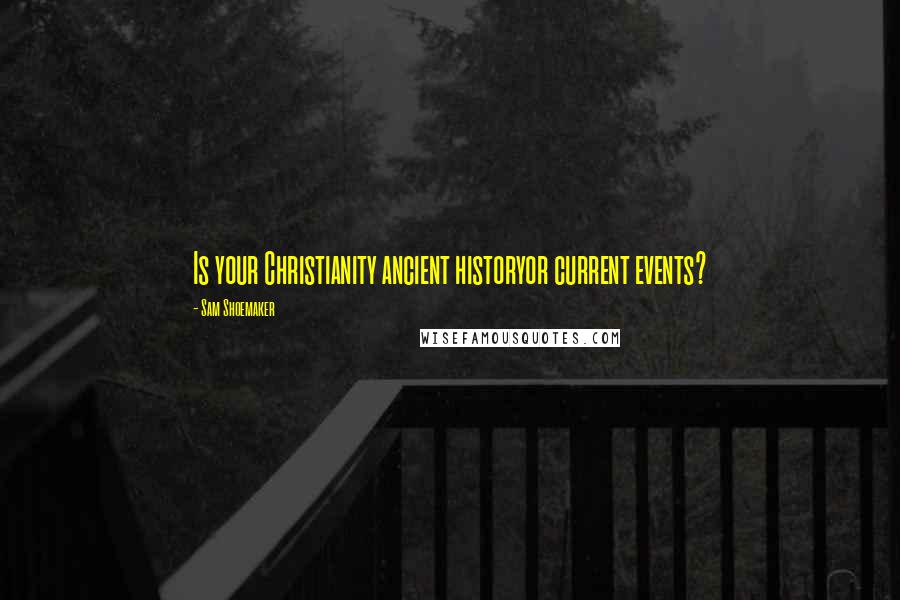 Sam Shoemaker Quotes: Is your Christianity ancient historyor current events?