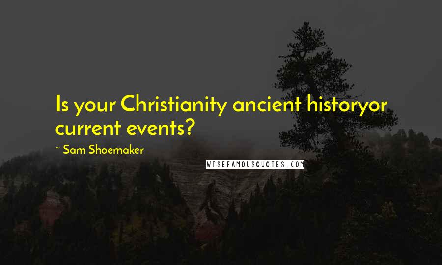 Sam Shoemaker Quotes: Is your Christianity ancient historyor current events?