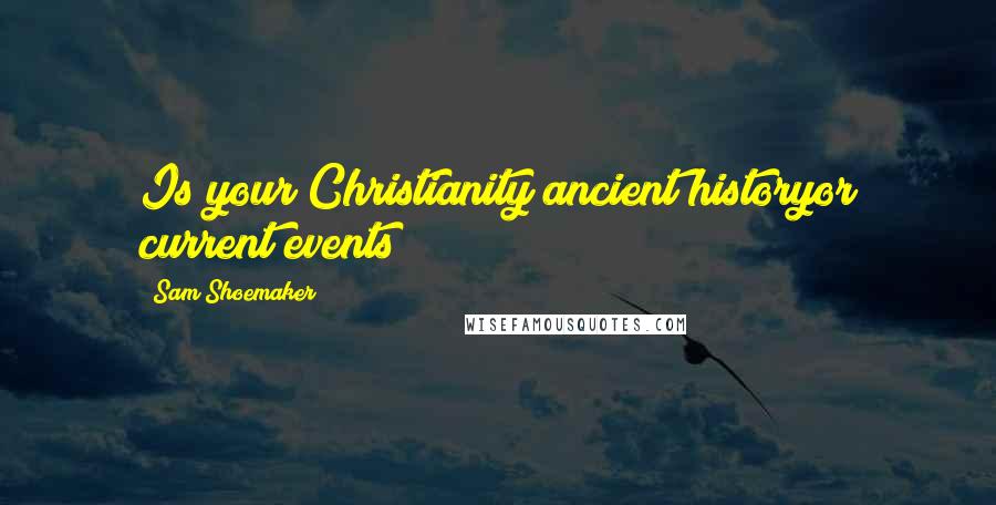 Sam Shoemaker Quotes: Is your Christianity ancient historyor current events?