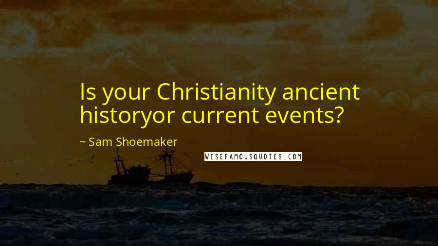 Sam Shoemaker Quotes: Is your Christianity ancient historyor current events?