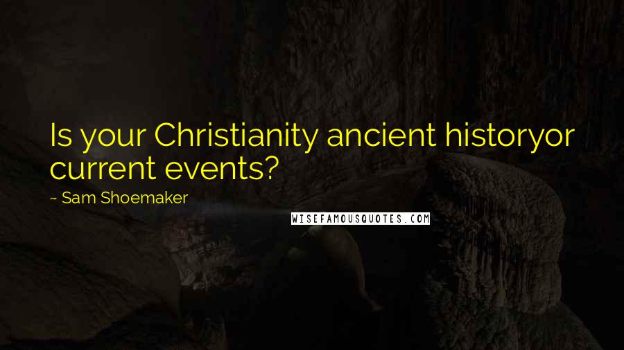 Sam Shoemaker Quotes: Is your Christianity ancient historyor current events?