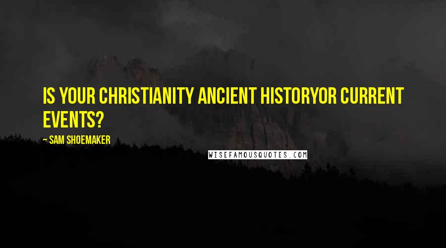 Sam Shoemaker Quotes: Is your Christianity ancient historyor current events?