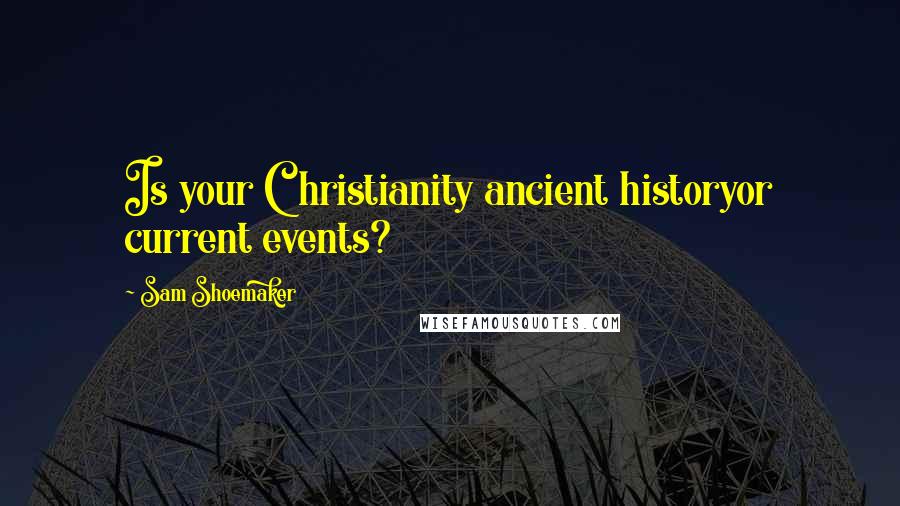 Sam Shoemaker Quotes: Is your Christianity ancient historyor current events?