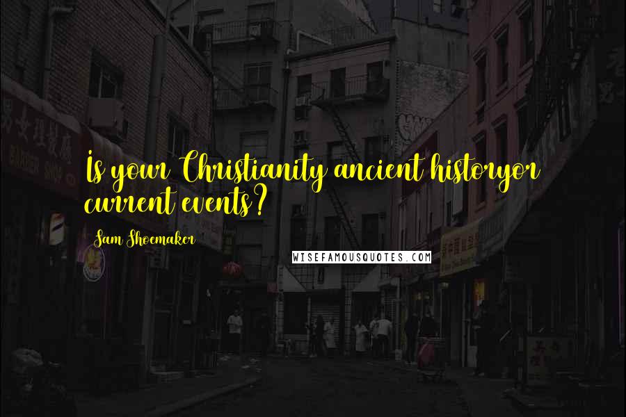 Sam Shoemaker Quotes: Is your Christianity ancient historyor current events?