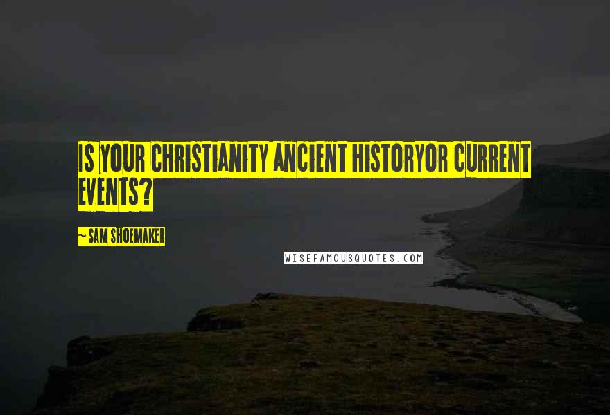 Sam Shoemaker Quotes: Is your Christianity ancient historyor current events?