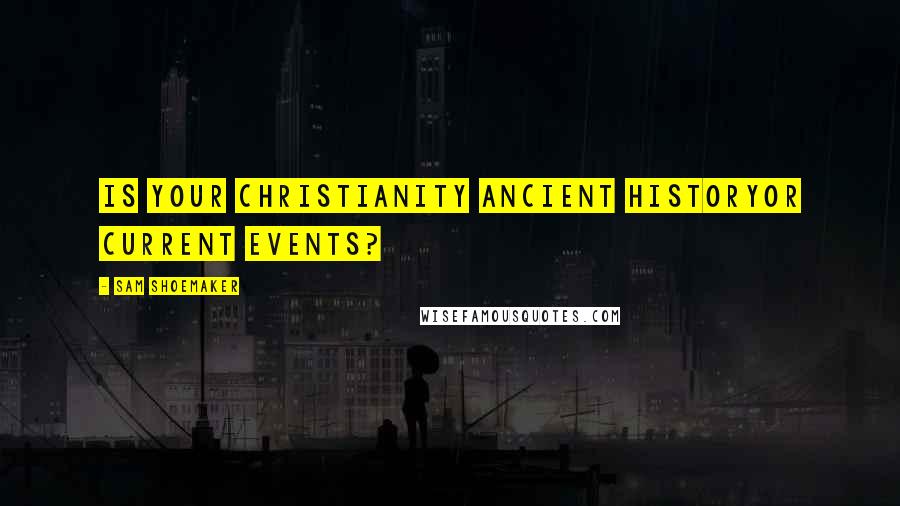 Sam Shoemaker Quotes: Is your Christianity ancient historyor current events?